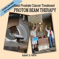 Best Treatment for Prostate Cancer: Proton Beam Therapy: 2017 Update! New Technology 1540896269 Book Cover