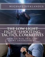 The Low Light Fight -Shooting, Tactics, Combatives: How to Win in a Low-Light Environment. 1537272942 Book Cover