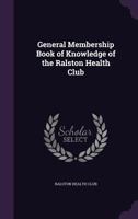 General Membership Book of Knowledge of the Ralston Health Club 1357691874 Book Cover