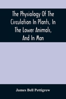 The Physiology of the Circulation in Plants: In the Lower Animals, and in Man: Being a Course of Lectures Delivered at the Surgeons' Hall to the President, Fellows, Etc. of the Royal College of Surgeo 1014108365 Book Cover