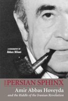 The persian Sphinx: Amir Abbas Hovayda and The riddle of The Iranian Revoution 0934211655 Book Cover