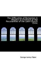 The Difficulties of Romanism in Respect to Evidence or the Peculiarities of the Latin Church Evinc 1113686316 Book Cover