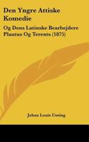 Den Yngre Attiske Komedie: Og Dens Latinske Bearbejdere Plautus Og Terents (1875) 1160423636 Book Cover