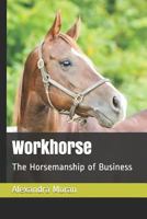 Workhorse: The Horsemanship of Business 1726364542 Book Cover