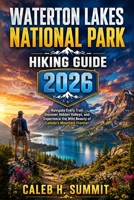 WATERTON LAKES NATIONAL PARK HIKING GUIDE 2026: Navigate Every Trail, Discover Hidden Valleys, and Experience the Wild Beauty of Canada's Mountain Frontier (The Summit Explorer Series 2026) B0HCWYN3T7 Book Cover