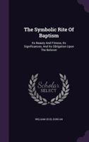 The Symbolic Rite Of Baptism: Its Beauty And Fitness, Its Significances, And Its Obligation Upon The Believer 1104921561 Book Cover