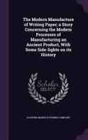 The Modern Manufacture of Writing Paper; A Story Concerning the Modern Processes of Manufacturing an Ancient Product, with Some Side-Lights on Its History 1355598052 Book Cover