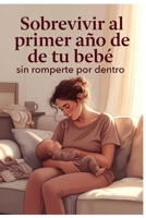 Sobrevivir al primer año de tu bebe sin romperte por dentro (Spanish Edition) B0GRQGL2FH Book Cover