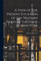 A View of the Present Situation of the Western Parts of the State of New York 1022127136 Book Cover
