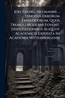 Joh. Georg. Neumanni ... Synopsis Errorum Fanaticorum, Quos Tremuli Moderni Fovent, Disputationibus Aliquot Academicis Exposita in Academia Wittenbergensi 1275681670 Book Cover