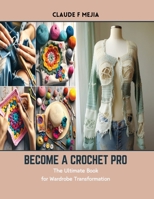 Become a Crochet Pro: The Ultimate Book for Wardrobe Transformation B0CSK76HCQ Book Cover