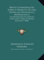 Breves Consideracoes Sobre O Projecto de Uma Exposicao Geologica E Mineralogica: Acompanhadas de Artigos Publicados Sobre O Mesmo Assumpto (1885) 1169413951 Book Cover
