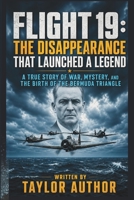 FLIGHT 19: THE DISAPPEARANCE THAT LAUNCHED A LEGEND: A True Story of War, Mystery, And the Birth of The Bermuda Triangle B0H7Q37WSN Book Cover