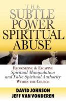 Subtle Power of Spiritual Abuse, The, repack: Recognizing and Escaping Spiritual Manipulation and False Spiritual Authority Within the Church 1556611609 Book Cover