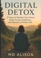Digital Detox: 21 Days to Reclaim Your Focus: Break Free from Screen Addiction, Rebuild Your Focus, and Reclaim a Mindful Life B0FCM6QMD6 Book Cover