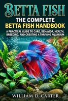 Betta Fish: The Complete Betta Fish Handbook — A Practical Guide to Care, Behavior, Health, Breeding, and Creating a Thriving Aquarium B0HKGC1BKQ Book Cover