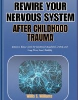 Rewire Your Nervous System After Childhood Trauma: Evidence-Based Tools for Emotional Regulation, Safety, and Long-Term Inner Stability B0H6HG8LKW Book Cover