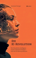 Die KI-Revolution: Wie Künstliche Intelligenz unsere Zukunft verändert - und wie du davon profitierst (German Edition) 3384536126 Book Cover