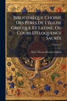 Bibliotheque Choisie Des Peres de L'Eglise Grecque Et Latine, Ou Cours D'Eloquence Sacree, Volume 27 1270769308 Book Cover