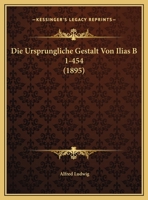 Die Ursprungliche Gestalt Von Ilias B 1-454 (1895) 1149641142 Book Cover
