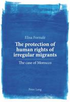 The Protection of Human Rights of Irregular Migrants: The Case of Morocco 3034312733 Book Cover