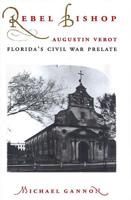 Rebel Bishop: Augustin Verot, Florida's Civil War Prelate (Florida Sand Dollar Books) 0813015227 Book Cover