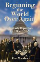 Beginning the World Over Again: The Early Republics 1776 - 1789 1949109674 Book Cover