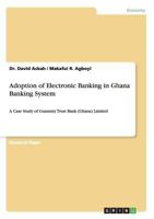 Adoption of Electronic Banking in Ghana Banking System: A Case Study of Guaranty Trust Bank (Ghana) Limited 3656850054 Book Cover