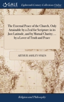 The external peace of the church, only attainable by a zeal for scripture in its just latitude, and by mutual charity; ... by a lover of truth and peace. 1140890247 Book Cover