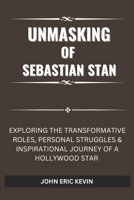 UNMASKING OF SEBASTIAN STAN: Exploring the Transformative Roles, Personal Struggles & Inspirational Journey of a Hollywood Star B0DQ5295FC Book Cover