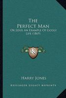 The Perfect Man; or, Jesus an Example of Godly Life 0554784858 Book Cover