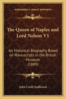 The Queen of Naples and Lord Nelson: An Historical Biography Based On Mss. in the British Museum and On Letters and Other Documents Preserved Amongst the Morrison Mss; Volume 1 1017123721 Book Cover