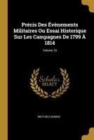 Pr�cis Des �v�nements Militaires Ou Essai Historique Sur Les Campagnes de 1799 � 1814; Volume 16 1145008356 Book Cover