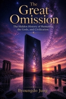 The Great Omission: The Hidden History of Humanity, the Gods, and Civilization B0H1YGPCFF Book Cover