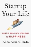 Startup Your Life: Hustle and Hack Your Way to Happiness 1250099161 Book Cover