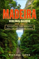 MADEIRA HIKING GUIDE 2026-2027: Essential Trails, Map, Itineraries, Safety Tips, and Adventure Planning B0HCLSCF13 Book Cover