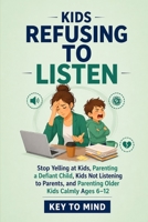 Kids Refusing to Listen: Stop Yelling at Kids, Parenting a Defiant Child, Kids Not Listening to Parents, and Parenting Older Kids Calmly Ages 6–12 B0GXV25L2D Book Cover