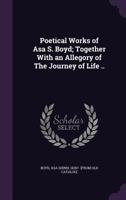 Poetical Works Of Asa S. Boyd: Together With An Allegory Of The Journey Of Life 1018835660 Book Cover