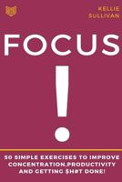 Focus: 50 Simple Exercises to Improve Concentration, Productivity and Getting $h#t Done! 1523454792 Book Cover