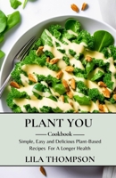 Plant You Cookbook: Simple, Easy and Delicious Plant-Based Recipes For A Longer Health B0CTGLGCT6 Book Cover