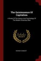 The Quintessence of Capitalism; A Study of the History and Psychology of the Modern Business Man 1015453244 Book Cover