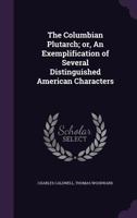 The Columbian Plutarch; or, An Exemplification of Several Distinguished American Characters 1359170790 Book Cover