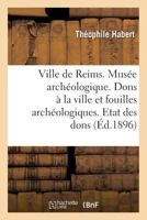 Ville de Reims. Musa(c)E Archa(c)Ologique. Dons a la Ville & Fouilles Archa(c)Ologiques. Etat Des Dons Faits 2013686064 Book Cover