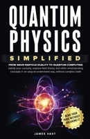 Quantum Physics Simplified: From wave-particle duality to quantum computing; satisfy your curiosity, explore field theory and other mind-bending ... easy-to-understand way, without complex math. 1069329800 Book Cover