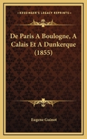 De Paris A Boulogne, A Calais Et A Dunkerque (1855) 1160407002 Book Cover