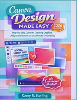 Canva Made Easy for Beginners (2026 Edition): Step-by-Step Guide to Creating Graphics, Designs and Content for Social Media & Marketing B0GKM6VY68 Book Cover