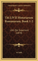 Titi LIVII Historiarum Romanarum, Book 1-2: Libri Qui Supersunt (1870) 1168361311 Book Cover