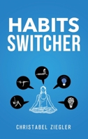 Habits Switcher: A Fundamental Treatment of How to Develop Good Habits to Change your Life. The essential Guide to Reset your Mind and Build the Better You. 1801147981 Book Cover