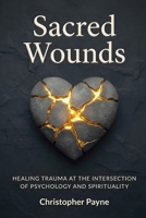 Sacred Wounds: Healing Trauma at the Intersection of Psychology and Spirituality B0H4C36MQH Book Cover
