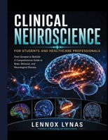 CLINICAL NEUROSCIENCE FOR STUDENTS AND HEALTHCARE PROFESSIONALS: From Synapse to Bedside: A Comprehensive Guide to Brain, Behavior, and Neurological Disease B0HCW3KSQX Book Cover